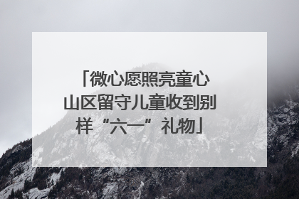 微心愿照亮童心 山区留守儿童收到别样“六一”礼物
