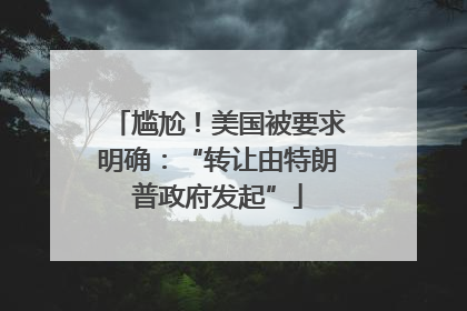 尴尬！美国被要求明确：“转让由特朗普政府发起”