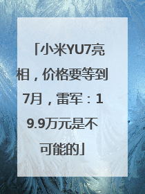 小米YU7亮相，价格要等到7月，雷军：19.9万元是不可能的