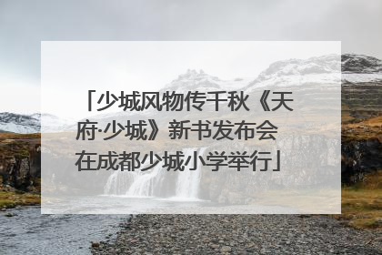 少城风物传千秋《天府·少城》新书发布会在成都少城小学举行