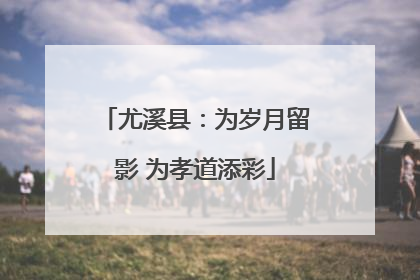 尤溪县：为岁月留影 为孝道添彩