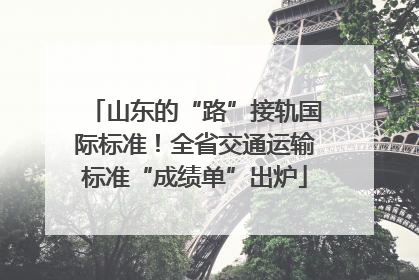 山东的“路”接轨国际标准！全省交通运输标准“成绩单”出炉