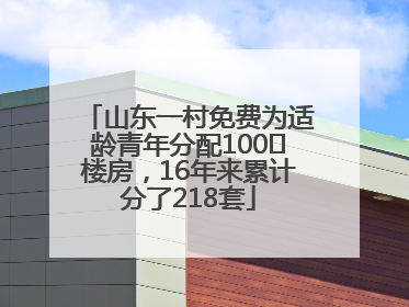 山东一村免费为适龄青年分配100㎡楼房，16年来累计分了218套