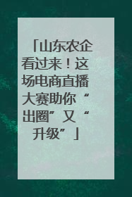 山东农企看过来！这场电商直播大赛助你“出圈”又“升级”
