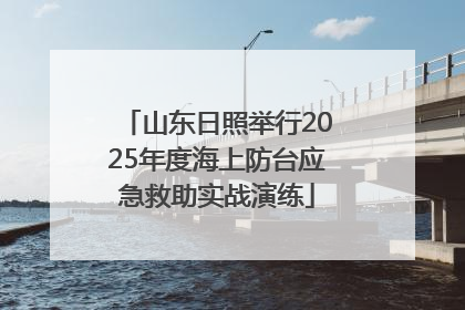 山东日照举行2025年度海上防台应急救助实战演练
