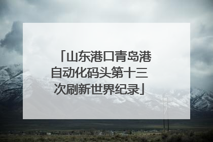 山东港口青岛港自动化码头第十三次刷新世界纪录