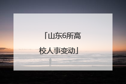 山东6所高校人事变动