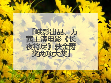 峨影出品、万茜主演电影《长夜将尽》获金爵奖两项大奖