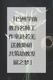 巴州学前教育名师工作室赴若羌送教助研 共筑幼教发展之梦
