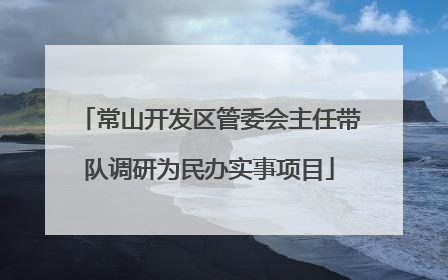 常山开发区管委会主任带队调研为民办实事项目