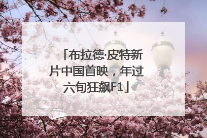 布拉德·皮特新片中国首映，年过六旬狂飙F1