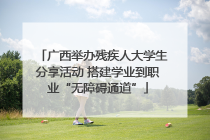 广西举办残疾人大学生分享活动 搭建学业到职业“无障碍通道”