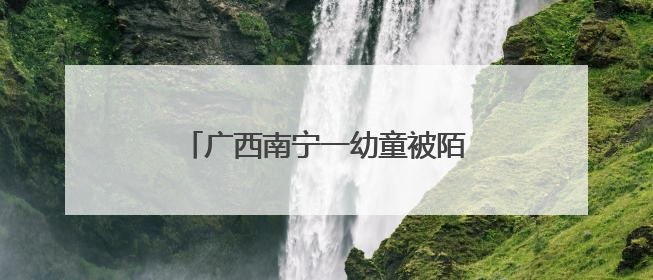 广西南宁一幼童被陌生男子抱进车内 属地派出所回应：系误会