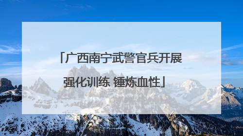 广西南宁武警官兵开展强化训练 锤炼血性