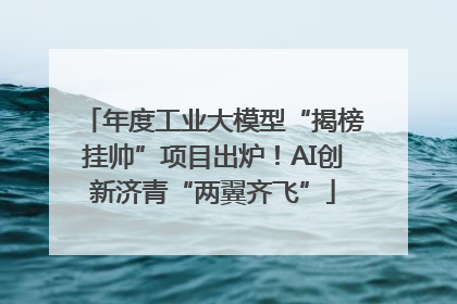 年度工业大模型“揭榜挂帅”项目出炉！AI创新济青“两翼齐飞”