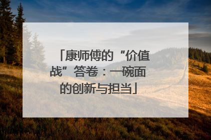康师傅的“价值战”答卷：一碗面的创新与担当