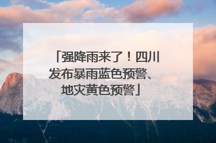 强降雨来了！四川发布暴雨蓝色预警、地灾黄色预警