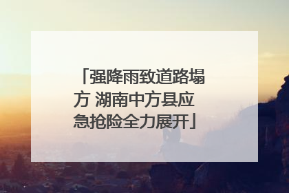 强降雨致道路塌方 湖南中方县应急抢险全力展开