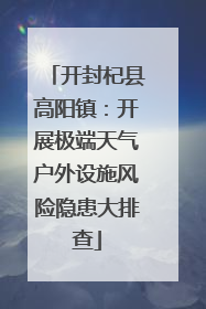 开封杞县高阳镇：开展极端天气户外设施风险隐患大排查