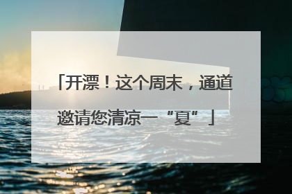 开漂！这个周末，通道邀请您清凉一“夏”
