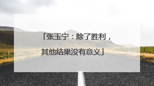 张玉宁：除了胜利，其他结果没有意义