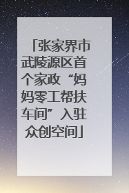 张家界市武陵源区首个家政“妈妈零工帮扶车间”入驻众创空间