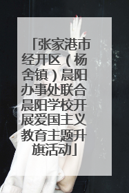 张家港市经开区（杨舍镇）晨阳办事处联合晨阳学校开展爱国主义教育主题升旗活动