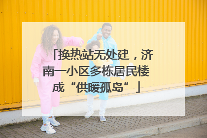 换热站无处建，济南一小区多栋居民楼成“供暖孤岛”