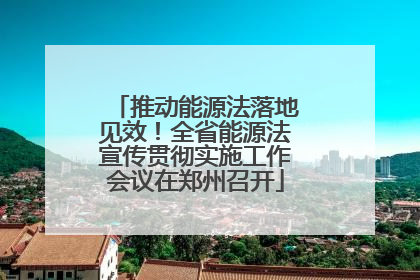 推动能源法落地见效！全省能源法宣传贯彻实施工作会议在郑州召开