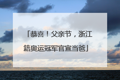恭喜！父亲节，浙江籍奥运冠军官宣当爸