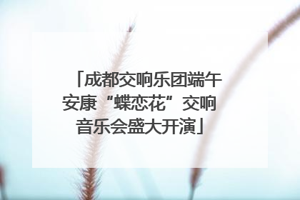 成都交响乐团端午安康“蝶恋花”交响音乐会盛大开演