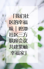 我们社区的幸福味｜碧潭社区三方联席会议共建紫岫幸福家