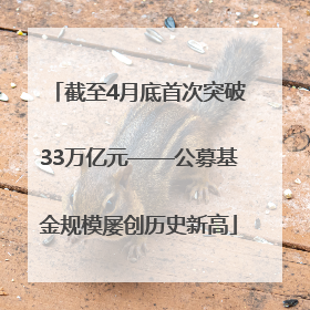 截至4月底首次突破33万亿元——公募基金规模屡创历史新高