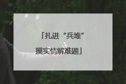 扎进“兵堆”摸实情解难题
