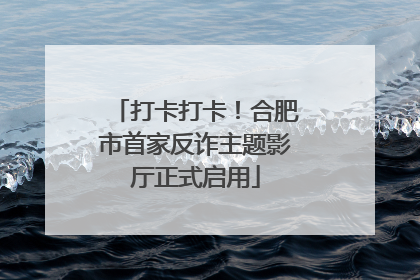 打卡打卡！合肥市首家反诈主题影厅正式启用