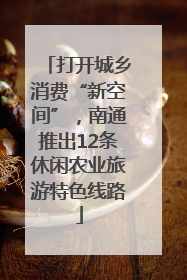 打开城乡消费“新空间”，南通推出12条休闲农业旅游特色线路
