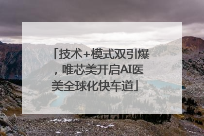 技术+模式双引爆，唯芯美开启AI医美全球化快车道