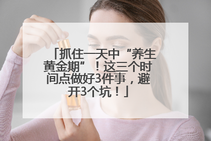 抓住一天中“养生黄金期”！这三个时间点做好3件事，避开3个坑！