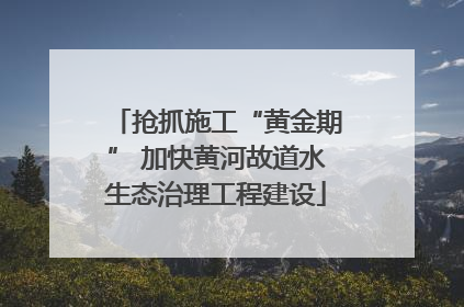 抢抓施工“黄金期” 加快黄河故道水生态治理工程建设