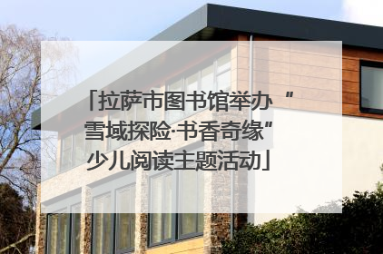 拉萨市图书馆举办“雪域探险·书香奇缘”少儿阅读主题活动