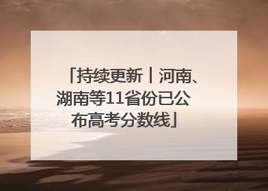 持续更新︱河南、湖南等11省份已公布高考分数线