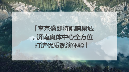 李宗盛即将唱响泉城，济南奥体中心全方位打造优质观演体验