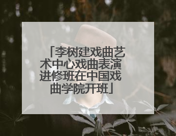 李树建戏曲艺术中心戏曲表演进修班在中国戏曲学院开班