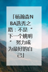 杨瀚森NBA选秀之路：不是“下一个姚明” 努力成为最好的自己