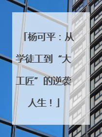 杨可平：从学徒工到“大工匠”的逆袭人生！