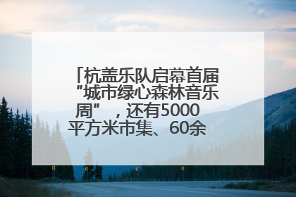 杭盖乐队启幕首届“城市绿心森林音乐周”，还有5000平方米市集、60余场免费活动等你来