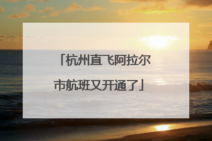杭州直飞阿拉尔市航班又开通了