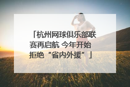 杭州网球俱乐部联赛再启航 今年开始拒绝“省内外援”