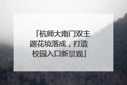 杭师大南门双主题花境落成，打造校园入口新景观
