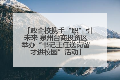 政企校携手“职”引未来 泉州台商投资区举办“书记主任送岗留才进校园”活动
